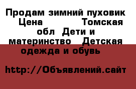 Продам зимний пуховик. › Цена ­ 4 000 - Томская обл. Дети и материнство » Детская одежда и обувь   